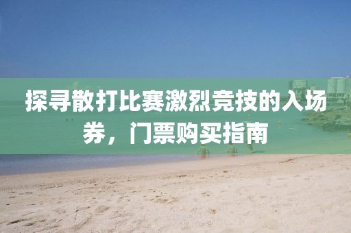探寻散打比赛激烈竞技的入场券，门票购买指南