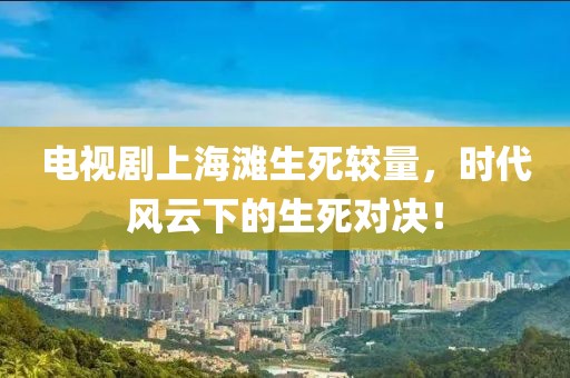 电视剧上海滩生死较量，时代风云下的生死对决！