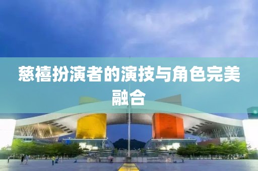 慈禧扮演者的演技与角色完美融合