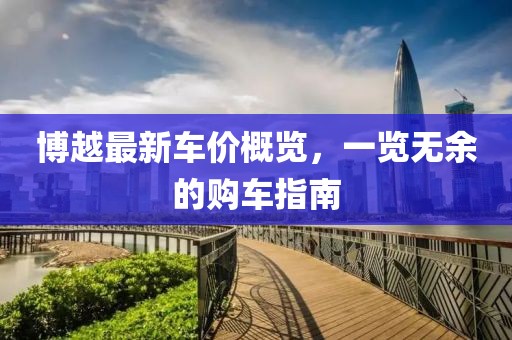 博越最新车价概览，一览无余的购车指南