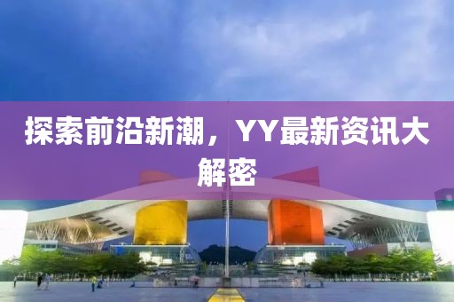探索前沿新潮，YY最新资讯大解密