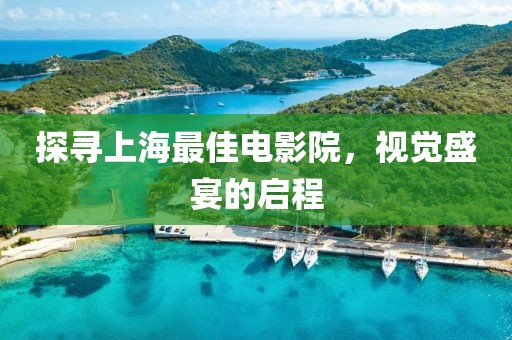探寻上海最佳电影院，视觉盛宴的启程