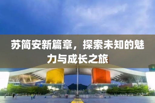 苏简安新篇章，探索未知的魅力与成长之旅
