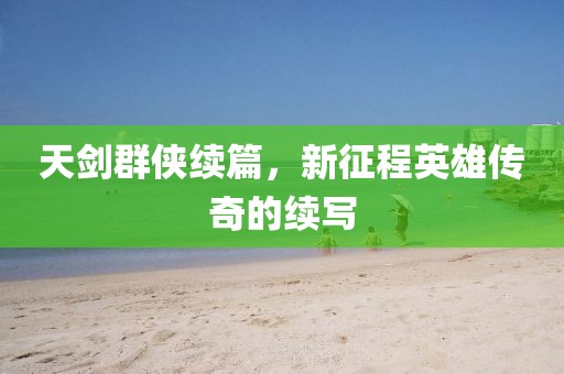 天剑群侠续篇，新征程英雄传奇的续写