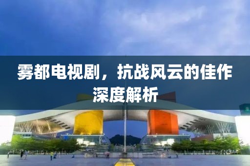 雾都电视剧，抗战风云的佳作深度解析