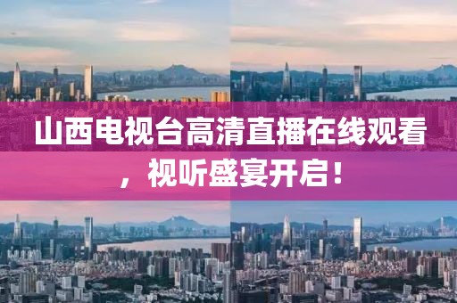 山西电视台高清直播在线观看，视听盛宴开启！