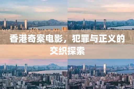 香港奇案电影，犯罪与正义的交织探索
