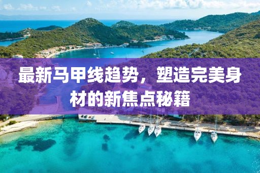 最新马甲线趋势，塑造完美身材的新焦点秘籍