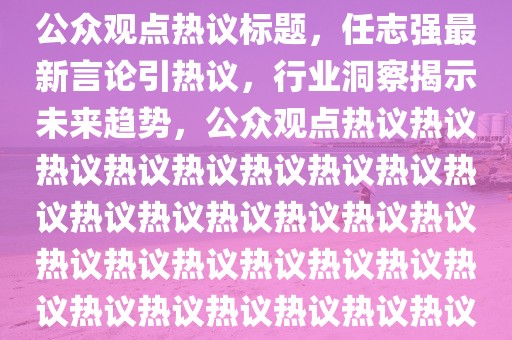 任志强最新发言，行业洞察与公众观点热议标题，任志强最新言论引热议，行业洞察揭示未来趋势，公众观点热议热议热议热议热议热议热议热议热议热议热议热议热议热议热议热议热议热议热议热议热议热议热议热议热议热议热议热议热议热议热议！