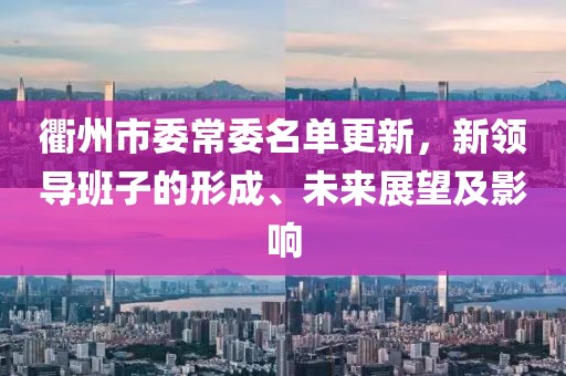 衢州市委常委名单更新，新领导班子的形成、未来展望及影响