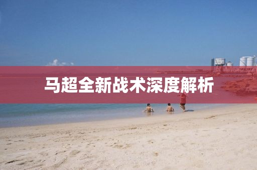 马超全新战术深度解析