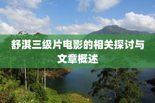 舒淇三级片电影的相关探讨与文章概述