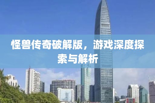 怪兽传奇破解版，游戏深度探索与解析