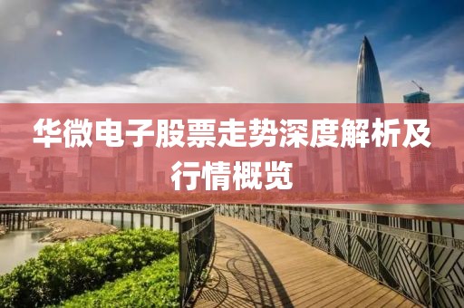 华微电子股票走势深度解析及行情概览