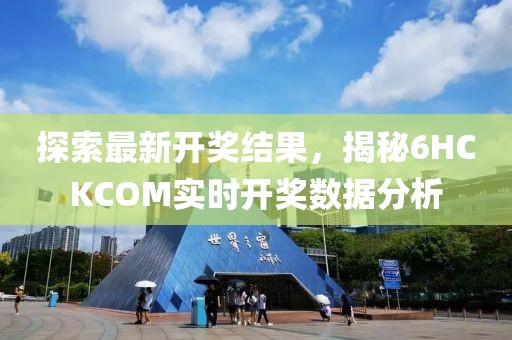 探索最新开奖结果，揭秘6HCKCOM实时开奖数据分析