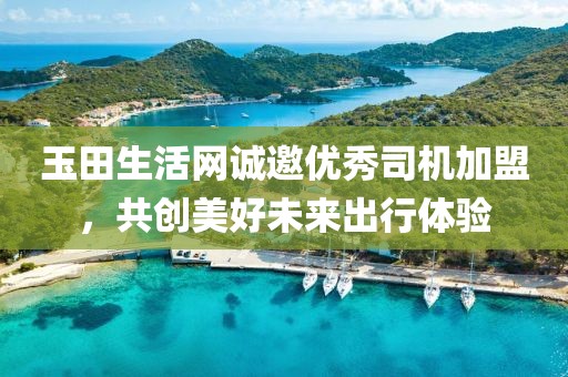 玉田生活网诚邀优秀司机加盟，共创美好未来出行体验