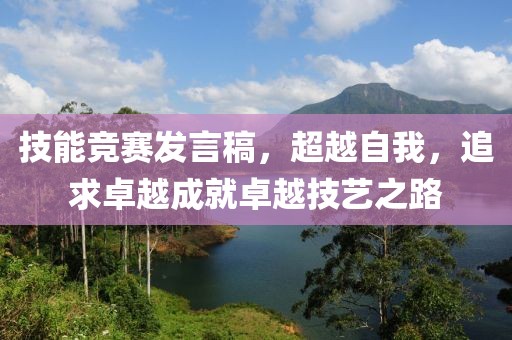 技能竞赛发言稿，超越自我，追求卓越成就卓越技艺之路