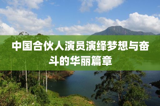 中国合伙人演员演绎梦想与奋斗的华丽篇章