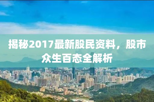 揭秘2017最新股民资料，股市众生百态全解析
