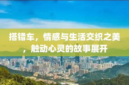搭错车，情感与生活交织之美，触动心灵的故事展开