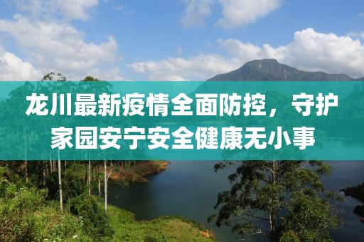 龙川最新疫情全面防控，守护家园安宁安全健康无小事