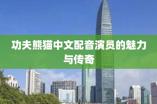 功夫熊猫中文配音演员的魅力与传奇