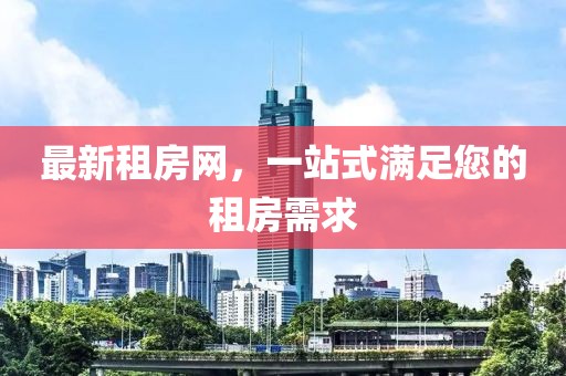 最新租房网，一站式满足您的租房需求