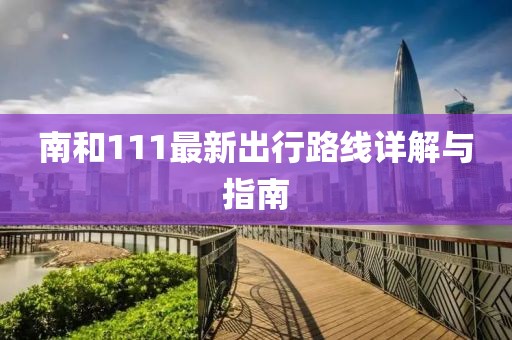 南和111最新出行路线详解与指南