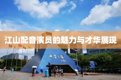江山配音演员的魅力与才华展现