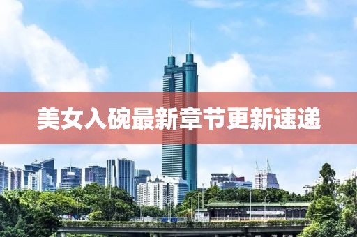 美女入碗最新章节更新速递