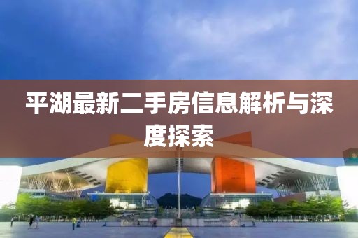 平湖最新二手房信息解析与深度探索