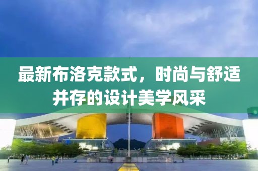 最新布洛克款式，时尚与舒适并存的设计美学风采