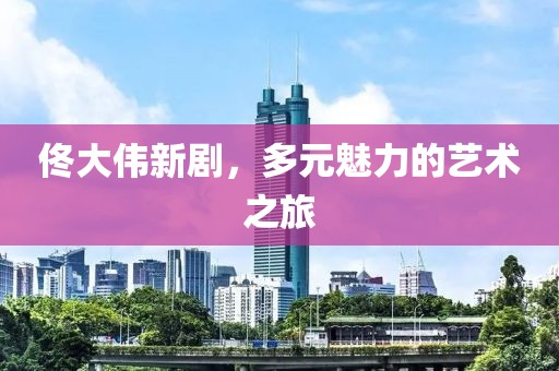 佟大伟新剧，多元魅力的艺术之旅