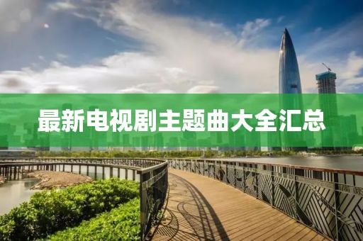 最新电视剧主题曲大全汇总