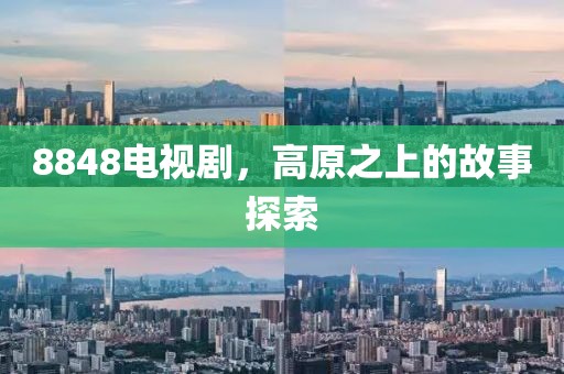 8848电视剧，高原之上的故事探索