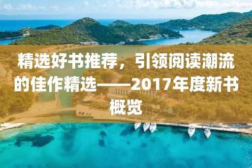 精选好书推荐，引领阅读潮流的佳作精选——2017年度新书概览