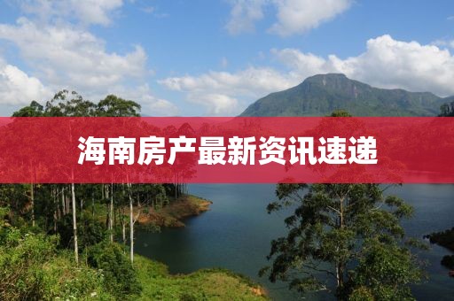 海南房产最新资讯速递