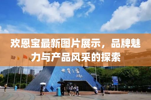 欢恩宝最新图片展示，品牌魅力与产品风采的探索