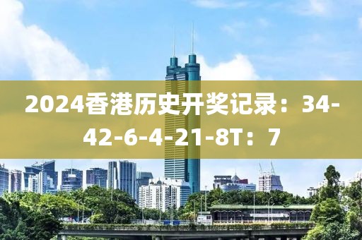 2024香港历史开奖记录：34-42-6-4-21-8T：7
