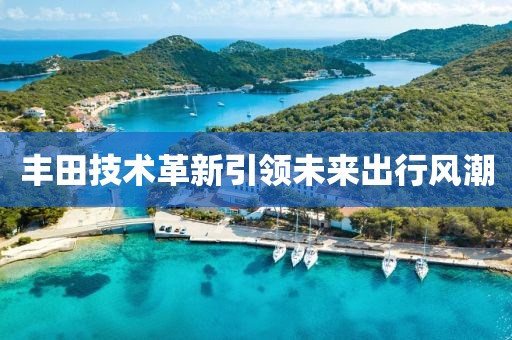 丰田技术革新引领未来出行风潮
