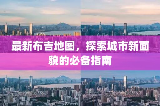 最新布吉地图，探索城市新面貌的必备指南
