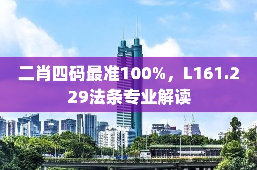 二肖四码最准100%，L161.229法条专业解读