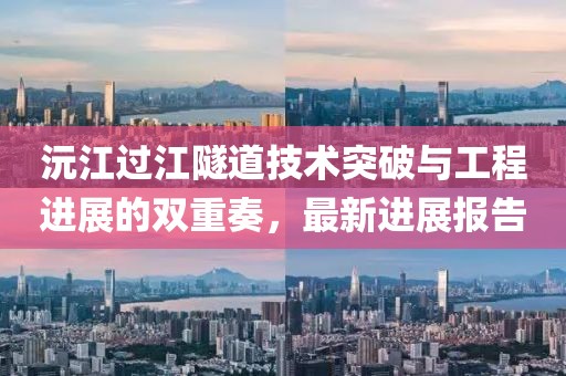 沅江过江隧道技术突破与工程进展的双重奏，最新进展报告