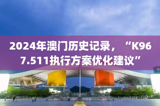 2024年澳门历史记录，“K967.511执行方案优化建议”