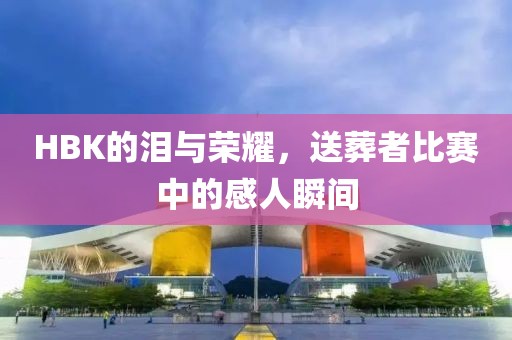 HBK的泪与荣耀，送葬者比赛中的感人瞬间