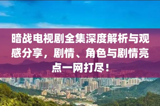 暗战电视剧全集深度解析与观感分享，剧情、角色与剧情亮点一网打尽！