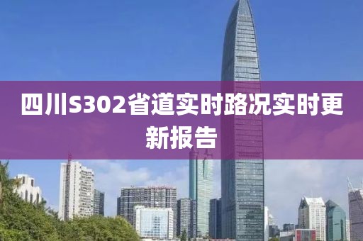 四川S302省道实时路况实时更新报告