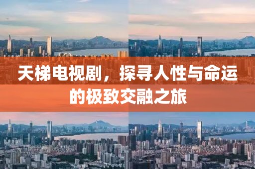 天梯电视剧，探寻人性与命运的极致交融之旅