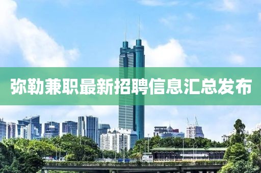 弥勒兼职最新招聘信息汇总发布