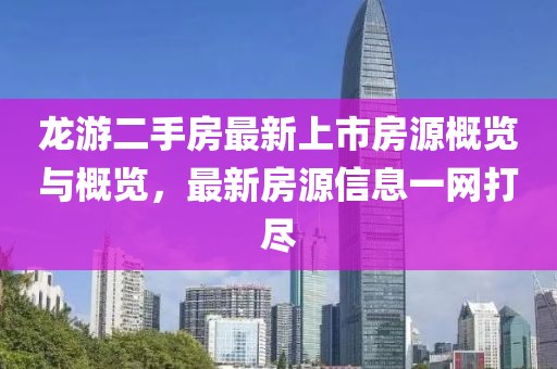龙游二手房最新上市房源概览与概览，最新房源信息一网打尽